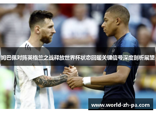 姆巴佩对阵英格兰之战释放世界杯状态回暖关键信号深度剖析展望