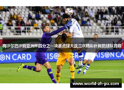 梅沙尔巴沙姆亚洲杯四分之一决赛点球大战三次精彩扑救助球队晋级