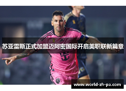 苏亚雷斯正式加盟迈阿密国际开启美职联新篇章