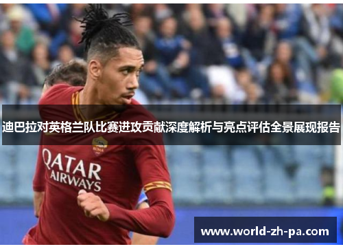 迪巴拉对英格兰队比赛进攻贡献深度解析与亮点评估全景展现报告 迪巴拉对英格兰队比赛进攻贡献深度解析与亮点评估全景展现报告