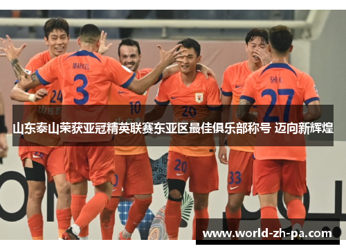 山东泰山荣获亚冠精英联赛东亚区最佳俱乐部称号 迈向新辉煌 山东泰山荣获亚冠精英联赛东亚区最佳俱乐部称号 迈向新辉煌