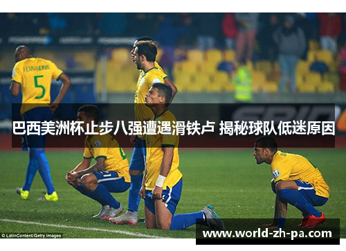 巴西美洲杯止步八强遭遇滑铁卢 揭秘球队低迷原因