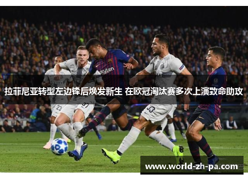 拉菲尼亚转型左边锋后焕发新生 在欧冠淘汰赛多次上演致命助攻 拉菲尼亚转型左边锋后焕发新生 在欧冠淘汰赛多次上演致命助攻