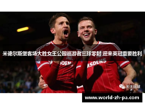 米德尔斯堡客场大胜女王公园巡游者三球零封 迎来英冠重要胜利