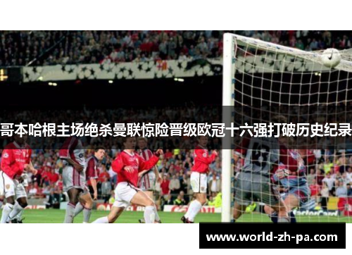 哥本哈根主场绝杀曼联惊险晋级欧冠十六强打破历史纪录