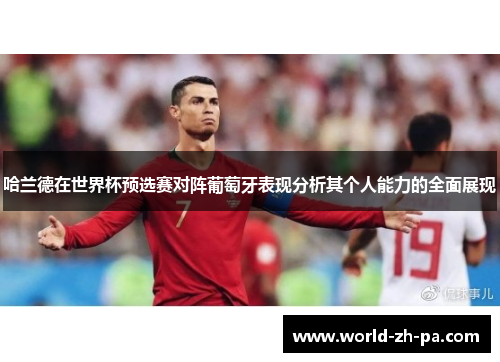 哈兰德在世界杯预选赛对阵葡萄牙表现分析其个人能力的全面展现 哈兰德在世界杯预选赛对阵葡萄牙表现分析其个人能力的全面展现