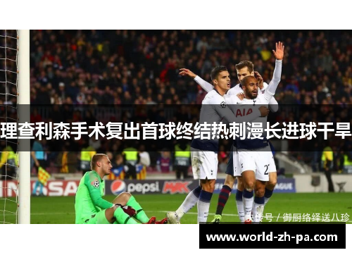 理查利森手术复出首球终结热刺漫长进球干旱 理查利森手术复出首球终结热刺漫长进球干旱