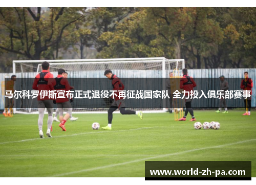 马尔科罗伊斯宣布正式退役不再征战国家队 全力投入俱乐部赛事 马尔科罗伊斯宣布正式退役不再征战国家队 全力投入俱乐部赛事