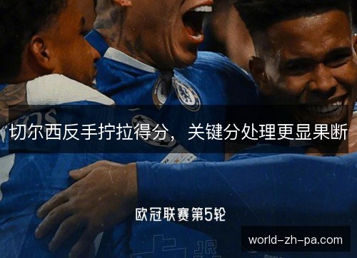 切尔西反手拧拉得分,关键分处理更显果断 切尔西反手拧拉得分,关键分处理更显果断