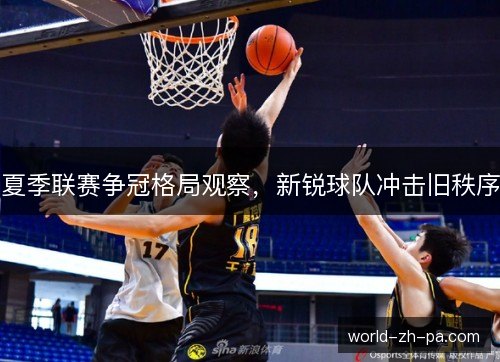 夏季联赛争冠格局观察，新锐球队冲击旧秩序