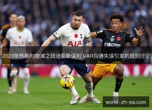 2023年热刺利物浦之战迪亚斯误判 VAR沟通失误引发的规则讨论