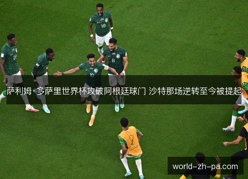 萨利姆·多萨里世界杯攻破阿根廷球门 沙特那场逆转至今被提起 萨利姆·多萨里世界杯攻破阿根廷球门 沙特那场逆转至今被提起